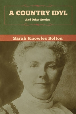 A Country Idyl and Other Stories by Bolton, Sarah Knowles