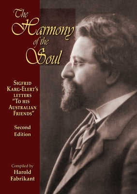 The Harmony of the Soul: Sigfrid Karg-Elert's Letters To His Australian Friends by Fabrikant, Harold