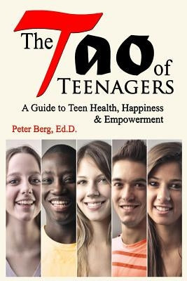The Tao of Teenagers: A Guide to Teen Health, Happiness & Empowerment by Berg Ed D., Peter