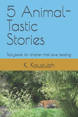 5 Animal-Tastic Stories: Storybook for children that love reading by Kaustubh, K.