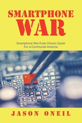 Smartphone War: Smartphone War Ends China's Quest For a Communist America by Oneil, Jason