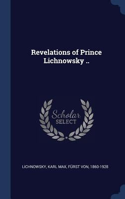 Revelations of Prince Lichnowsky .. by Lichnowsky, Karl Max Fürst Von