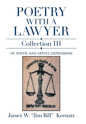 Poetry with a Lawyer Collection Iii: Of Poetic and Artful Expressions by Keenan, James W. Jim Bill