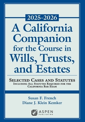 A California Companion for the Course in Wills, Trusts, and Estates, 2025-2026: Selected Cases and Statutes by French, Susan Fletcher