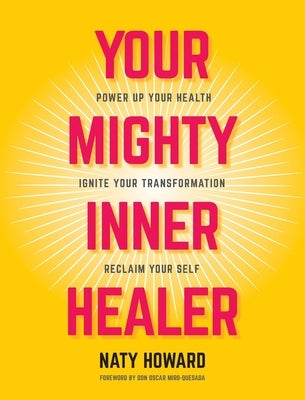 Your Mighty Inner Healer: Power Up Your Health, Ignite Your Transformation, Reclaim Your Self by Howard, Naty