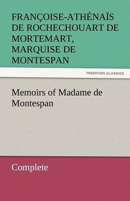 Memoirs of Madame de Montespan - Complete by Montespan, Francoise-Athenais De Roch