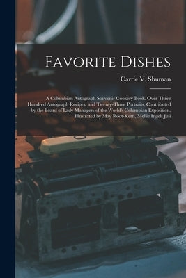 Favorite Dishes: A Columbian Autograph Souvenir Cookery Book. Over Three Hundred Autograph Recipes, and Twenty-Three Portraits, Contrib by Shuman, Carrie V.
