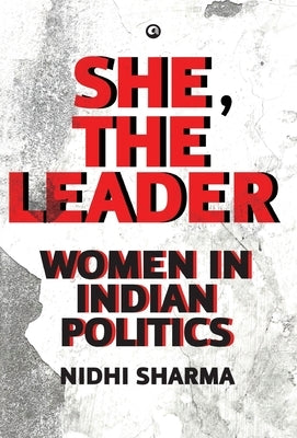 She, The Leader: Women in Indian Politics by Nidhi Sharma