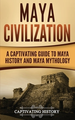 Maya Civilization: A Captivating Guide to Maya History and Maya Mythology by History, Captivating