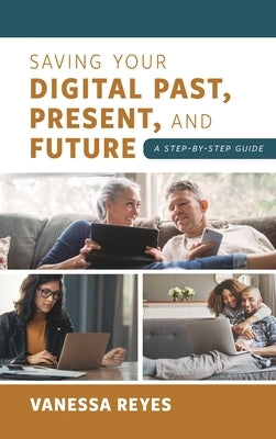 Saving Your Digital Past, Present, and Future: A Step-by-Step Guide by Reyes, Vanessa