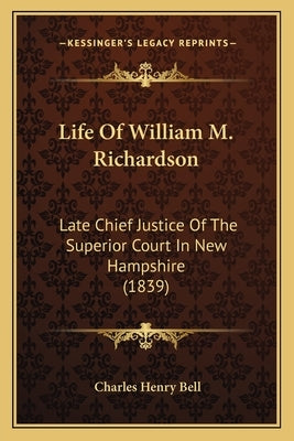 Life Of William M. Richardson: Late Chief Justice Of The Superior Court In New Hampshire (1839) by Bell, Charles Henry