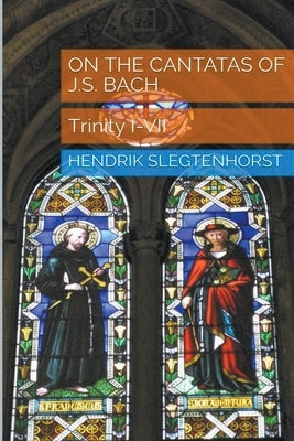 On the Cantatas of J.S. Bach: Trinity I-VII by Slegtenhorst, Hendrik