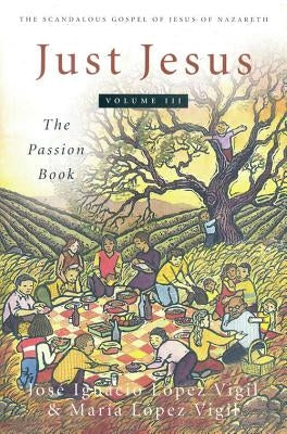 Just Jesus Volume III: The Passion Bookvolume 3 by Lopez Vigil, Jose Ignacio