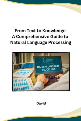 From Text to Knowledge A Comprehensive Guide to Natural Language Processing by David