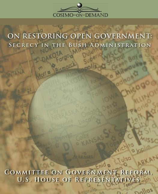On Restoring Open Government: Secrecy in the Bush Administration by Committee of Government Reform, Of Gover