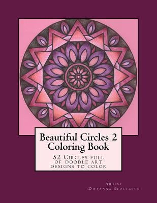 Beautiful Circles 2: 52 Circles full of doodle art designs to color by Stoltzfus, Dwyanna
