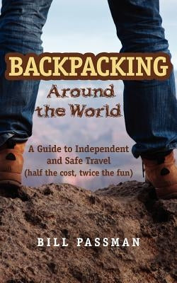 Backpacking around The World: A Guide to Independent and Safe Travel by Passman, Bill