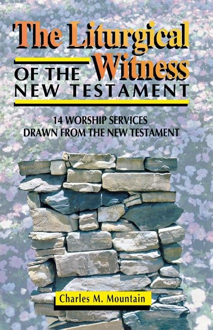 The Liturgical Witness of the New Testament: 14 Worship Services Drawn from the New Testament by Mountain, Charles M.