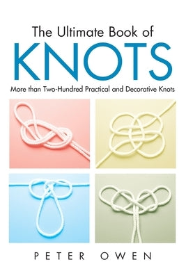 Ultimate Book of Knots: More Than Two-Hundred Practical And Decorative Knots, First Edition by Owen, Peter