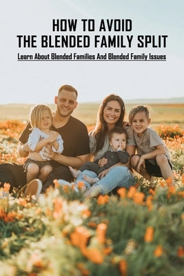 How To Avoid The Blended Family Split: Learn About Blended Families And Blended Family Issues: Disadvantages Of Extended Family by Perloff, Elvin