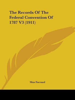 The Records Of The Federal Convention Of 1787 V3 (1911) by Farrand, Max