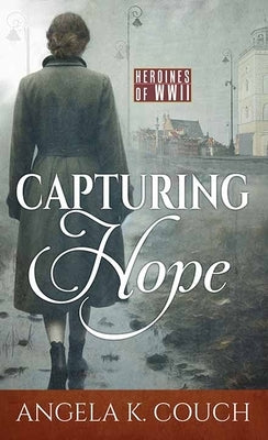 Capturing Hope: Heroines of WWII by Couch, Angela K.