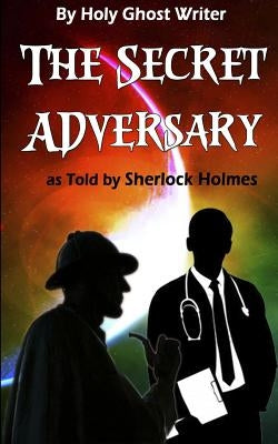 The Secret Adversary as Told by Sherlock Holmes (Illustrated): Newly Discovered Adventures of Sherlock Holmes by Writer, Holy Ghost