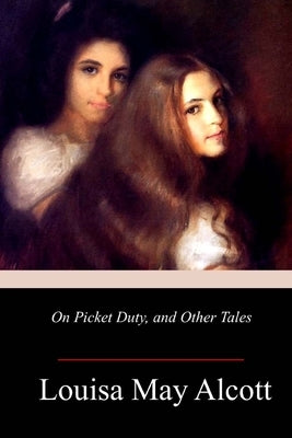 On Picket Duty, and Other Tales by Alcott, Louisa May