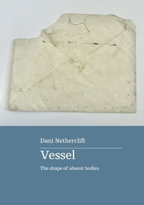 Vessel: the shape of absent bodies by Netherclift, Dani