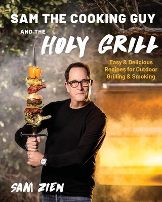 Sam the Cooking Guy and the Holy Grill: Easy & Delicious Recipes for Outdoor Grilling & Smoking by Zien, Sam