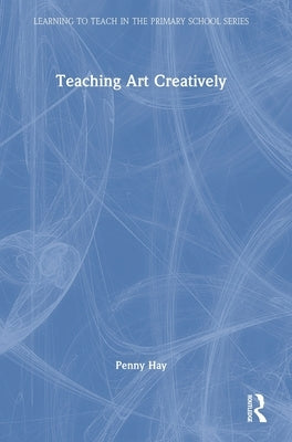 Teaching Art Creatively by Hay, Penny