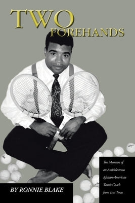 Two Forehands: The Memoirs of an Ambidextrous African American Tennis Coach from East Texas by Blake, Ronnie