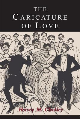 The Caricature of Love: A Discussion of Social, Psychiatric, and Literary Manifestations of Pathologic Sexuality by Cleckley, Hervey