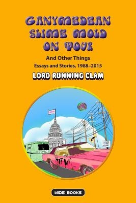 GANYMEDEAN SLIME MOLD ON TOUR and Other Things: Essays and Stories, 1988-2015 by Wintz, Henri M.