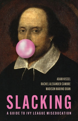 Slacking: A Guide to Ivy League Miseducation by Kissel, Adam