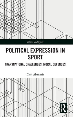 Political Expression in Sport: Transnational Challenges, Moral Defences by Abanazir, Cem