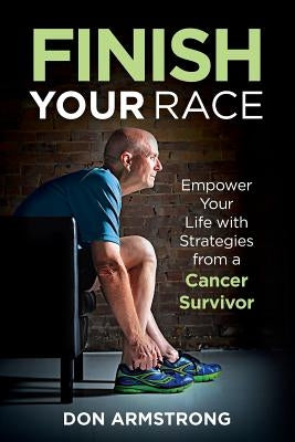 Finish YOUR Race: Empower Your Life with Strategies from a Cancer Survivor by Armstrong, Don
