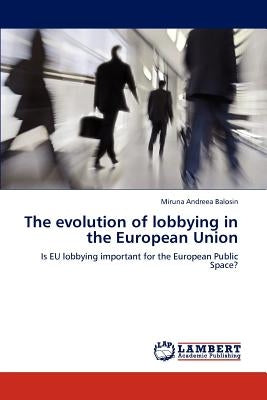 The evolution of lobbying in the European Union by Balosin, Miruna Andreea