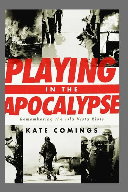 Playing in the Apocalypse: Remembering the Isla Vista Riots by Comings, Kate