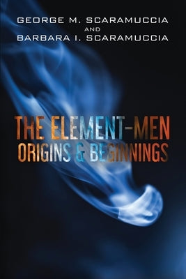 The Element-Men Origins & Beginnings by Scaramuccia, George M.