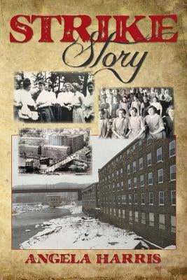 Strike Story: A Dramatic Re-telling of the Story of The Little Falls Textile Strike of 1912 by Harris, Angela