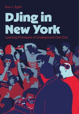 Djing in New York: Learning Processes of Underground Club Djs by Egolf, Eva J.