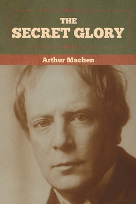 The Secret Glory by Machen, Arthur