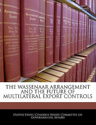 The Wassenaar Arrangement and the Future of Multilateral Export Controls by United States Congress Senate Committee