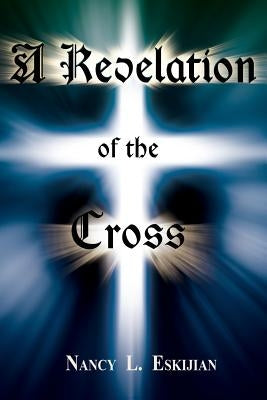 A Revelation of the Cross by Eskijian, Nancy L.