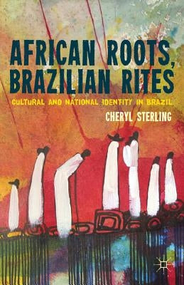 African Roots, Brazilian Rites: Cultural and National Identity in Brazil by Sterling, C.