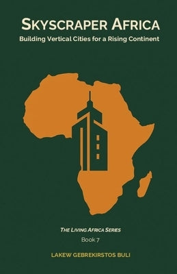 Skyscraper Africa: Building Vertical Cities For A Rising Continent by Buli, Lakew Gebrekirstos