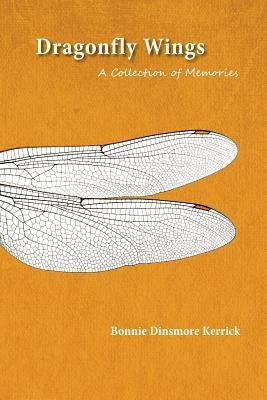 Dragonfly Wings: A Collection of Memories by Kerrick, Bonnie