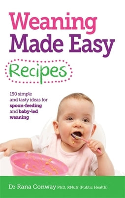 Weaning Made Easy Recipes: Simple and Tasty Ideas for Spoon-Feeding and Baby-Led Weaning by Conway, Rana