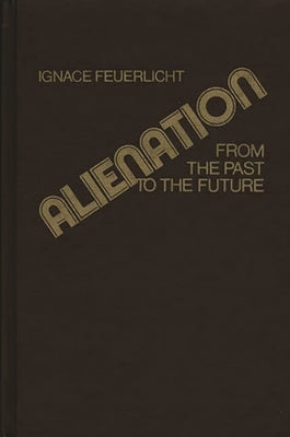 Alienation: From the Past to the Future by Feuerlicht, Ignace